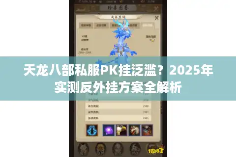 天龙八部私服PK挂泛滥？2025年实测反外挂方案全解析