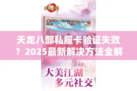 天龙八部私服卡验证失败？2025最新解决方法全解析