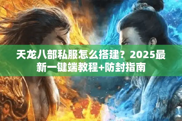 天龙八部私服怎么搭建？2025最新一键端教程+防封指南