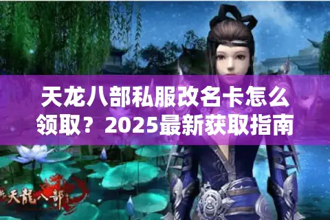 天龙八部私服改名卡怎么领取？2025最新获取指南大揭秘