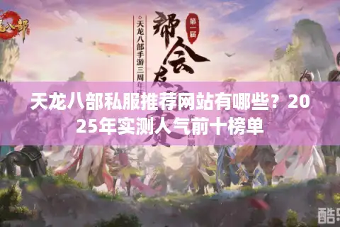 天龙八部私服推荐网站有哪些？2025年实测人气前十榜单