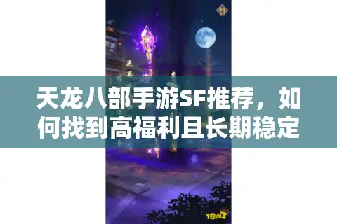 天龙八部手游SF推荐，如何找到高福利且长期稳定的私服？