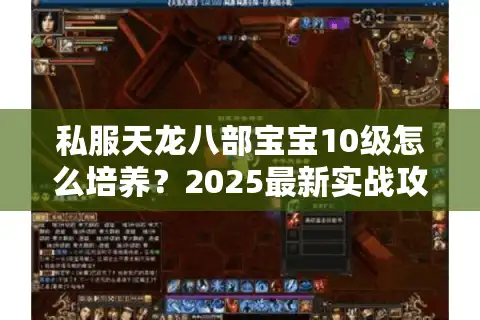 私服天龙八部宝宝10级怎么培养？2025最新实战攻略分享