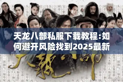 天龙八部私服下载教程:如何避开风险找到2025最新资源?