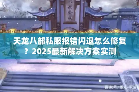 天龙八部私服报错闪退怎么修复？2025最新解决方案实测