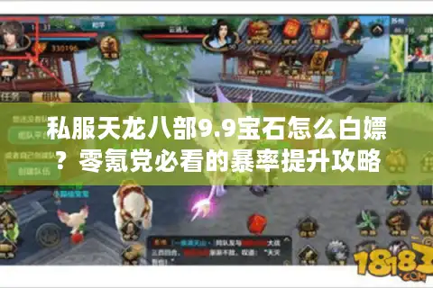 私服天龙八部9.9宝石怎么白嫖？零氪党必看的暴率提升攻略