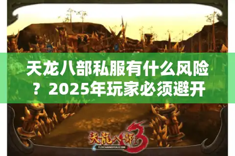 天龙八部私服有什么风险？2025年玩家必须避开的四大陷阱