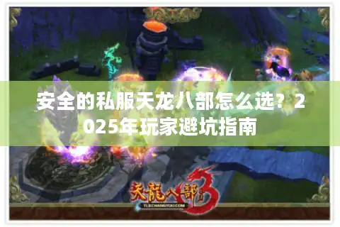 安全的私服天龙八部怎么选？2025年玩家避坑指南