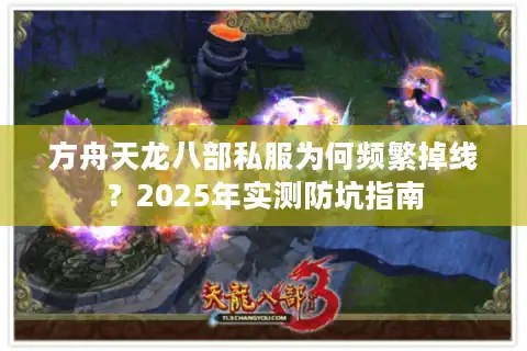 方舟天龙八部私服为何频繁掉线？2025年实测防坑指南