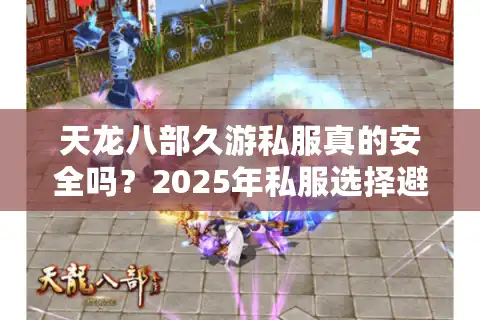天龙八部久游私服真的安全吗？2025年私服选择避坑指南