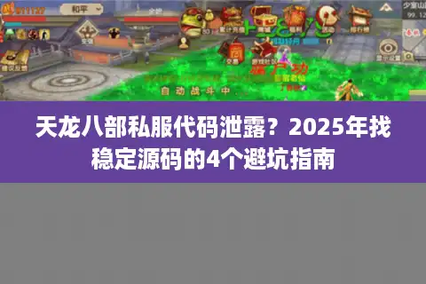 天龙八部私服代码泄露？2025年找稳定源码的4个避坑指南