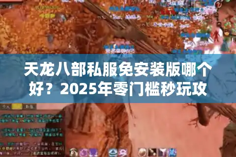 天龙八部私服免安装版哪个好？2025年零门槛秒玩攻略