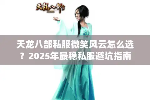 天龙八部私服微笑风云怎么选？2025年最稳私服避坑指南