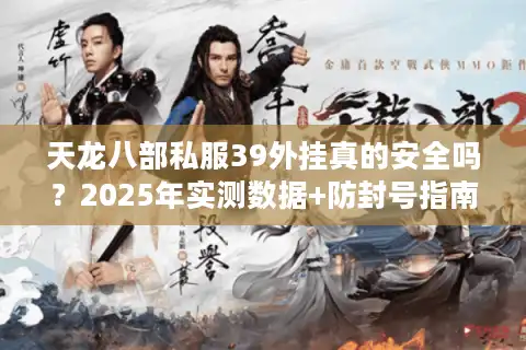 天龙八部私服39外挂真的安全吗？2025年实测数据+防封号指南